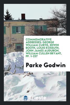 Download Commemorative Addresses: George William Curtis, Edwin Booth, Louis Kossuth, John James Audubon, William Cullen Bryant, Pp. 1-237 - Parke Godwin file in PDF