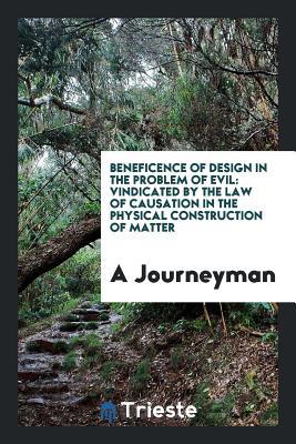 Download Beneficence of Design in the Problem of Evil: Vindicated by the Law of Causation in the Physical Construction of Matter - A Journeyman | ePub