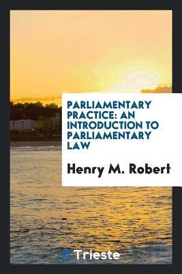 Read Parliamentary Practice: An Introduction to Parliamentary Law - Henry Martyn Robert | PDF