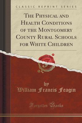Read Online The Physical and Health Conditions of the Montgomery County Rural Schools for White Children (Classic Reprint) - William Francis Feagin file in PDF