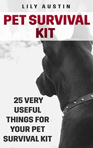 Read Online Pet Survival Kit: 25 Very Useful Things For Your Pet Survival Kit - Lily Austin | ePub