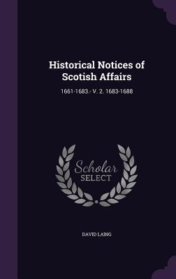 Read Online Historical Notices of Scotish Affairs: 1661-1683.- V. 2. 1683-1688 - David Laing | PDF