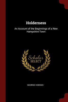 Full Download Holderness: An Account of the Beginnings of a New Hampshire Town - George Hodges | ePub