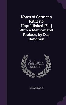 Read Notes of Sermons Hitherto Unpublished [Ed.] with a Memoir and Preface, by D.A. Doudney - William Parks file in PDF
