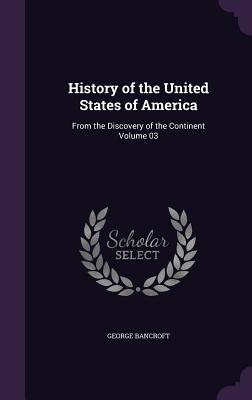 Read Online History of the United States of America: From the Discovery of the Continent Volume 03 - George Bancroft | PDF