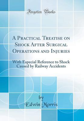 Full Download A Practical Treatise on Shock After Surgical Operations and Injuries: With Especial Reference to Shock Caused by Railway Accidents (Classic Reprint) - Edwin Morris | PDF