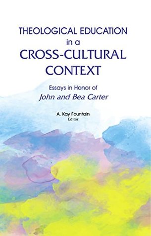 Read Online Theological Education in a Cross-Cultural Context: Essays in Honor of John and Bea Carter - A. Kay Fountain file in PDF
