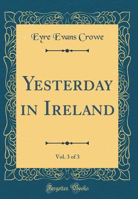 Read Online Yesterday in Ireland, Vol. 3 of 3 (Classic Reprint) - Eyre Evans Crowe | PDF