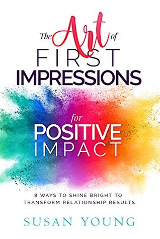 Read Online The Art of First Impressions for Positive Impact: 8 Ways to Shine Bright to Transform Relationship Results - Susan C. Young | PDF