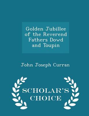 Download Golden Jubillee of the Reverend Fathers Dowd and Toupin - Scholar's Choice Edition - John Joseph Curran | PDF