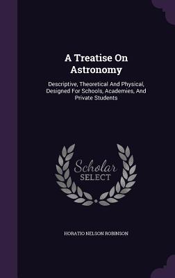 Download A Treatise on Astronomy: Descriptive, Theoretical and Physical, Designed for Schools, Academies, and Private Students - Horatio N. Robinson | PDF
