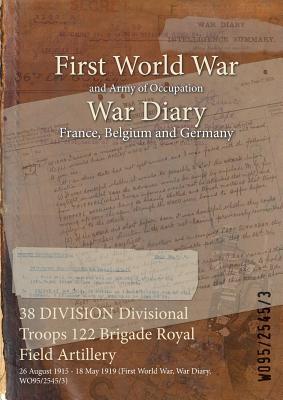 Full Download 38 Division Divisional Troops 122 Brigade Royal Field Artillery: 26 August 1915 - 18 May 1919 (First World War, War Diary, Wo95/2545/3) - British War Office | ePub