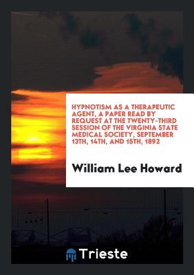 Full Download Hypnotism as a Therapeutic Agent, a Paper Read by Request at the Twenty-Third Session of the Virginia State Medical Society, September 13th, 14th, and 15th, 1892 - William Lee Howard file in PDF