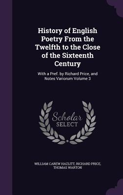 Full Download History of English Poetry from the Twelfth to the Close of the Sixteenth Century: With a Pref. by Richard Price, and Notes Variorum Volume 3 - William Hazlitt | ePub