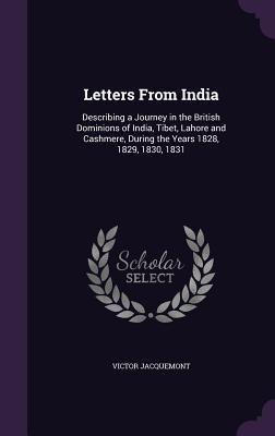 Full Download Letters from India: Describing a Journey in the British Dominions of India, Tibet, Lahore and Cashmere, During the Years 1828, 1829, 1830, 1831 - Victor Jacquemont file in PDF