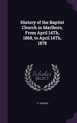 Full Download History of the Baptist Church in Marlboro, from April 14th, 1868, to April 14th, 1878 - J T Burhoe file in PDF