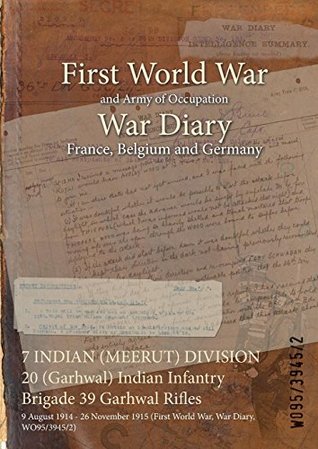 Read 7 Indian (Meerut) Division 20 (Garhwal) Indian Infantry Brigade 39 Garhwal Rifles: 9 August 1914 - 26 November 1915 (First World War, War Diary, Wo95/3945/2) - British War Office file in PDF