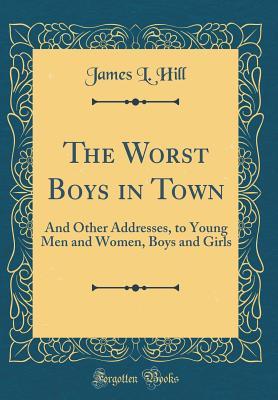 Read The Worst Boys in Town: And Other Addresses, to Young Men and Women, Boys and Girls (Classic Reprint) - James L. Hill | ePub
