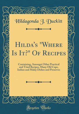 Read Hilda's Where Is It? of Recipes: Containing, Amongst Other Practical and Tried Recipes, Many Old Cape, Indian and Malay Dishes and Preserves (Classic Reprint) - Hildagonda J Duckitt | ePub
