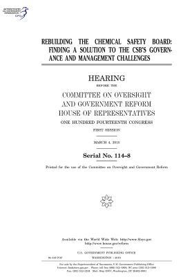 Read Online Rebuilding the Chemical Safety Board: Finding a Solution to the CSB's Governance and Management Challenges - U.S. Congress | PDF