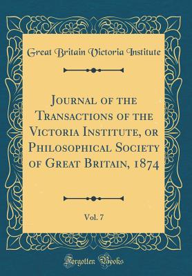 Read Journal of the Transactions of the Victoria Institute, or Philosophical Society of Great Britain, 1874, Vol. 7 (Classic Reprint) - Great Britain Victoria Institute file in PDF
