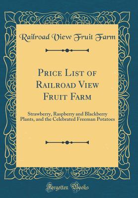 Read Price List of Railroad View Fruit Farm: Strawberry, Raspberry and Blackberry Plants, and the Celebrated Freeman Potatoes (Classic Reprint) - Railroad View Fruit Farm file in ePub