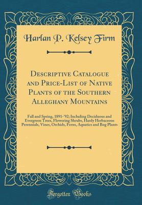 Full Download Descriptive Catalogue and Price-List of Native Plants of the Southern Alleghany Mountains: Fall and Spring, 1891-'92; Including Deciduous and Evergreen Trees, Flowering Shrubs, Hardy Herbaceous Perennials, Vines, Orchids, Ferns, Aquatics and Bog Plants - Harlan P Kelsey Firm file in PDF