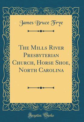 Full Download The Mills River Presbyterian Church, Horse Shoe, North Carolina (Classic Reprint) - James Bruce Frye | PDF