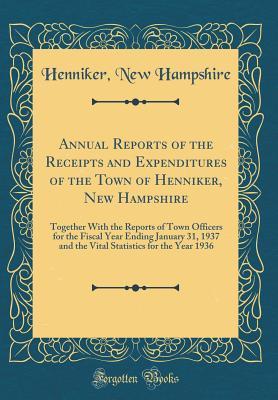 Read Annual Reports of the Receipts and Expenditures of the Town of Henniker, New Hampshire: Together with the Reports of Town Officers for the Fiscal Year Ending January 31, 1937 and the Vital Statistics for the Year 1936 (Classic Reprint) - Henniker New Hampshire | ePub