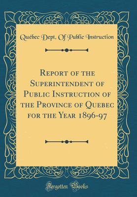 Read Report of the Superintendent of Public Instruction of the Province of Quebec for the Year 1896-97 (Classic Reprint) - Quebec Dept of Public Instruction | ePub