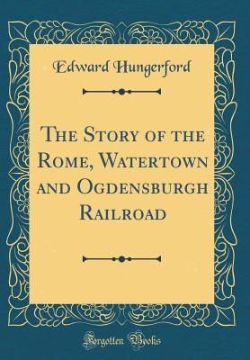 Download The Story of the Rome, Watertown and Ogdensburgh Railroad (Classic Reprint) - Edward Hungerford file in PDF