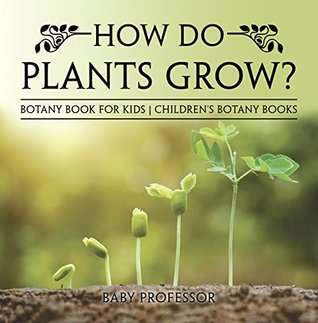 Read Online How Do Plants Grow? Botany Book for Kids   Children's Botany Books - Baby Professor file in ePub