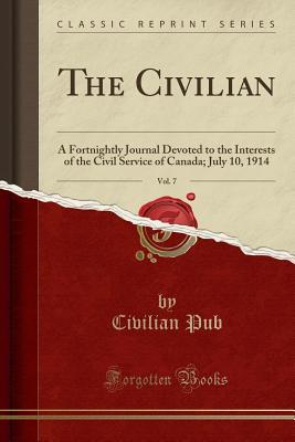 Full Download The Civilian, Vol. 7: A Fortnightly Journal Devoted to the Interests of the Civil Service of Canada; July 10, 1914 (Classic Reprint) - Civilian Pub | ePub