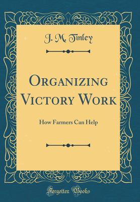 Full Download Organizing Victory Work: How Farmers Can Help (Classic Reprint) - J M Tinley | PDF