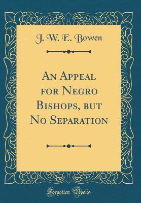 Read Online An Appeal for Negro Bishops, But No Separation (Classic Reprint) - John Wesley Edward Bowen file in ePub