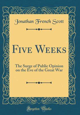 Read Five Weeks: The Surge of Public Opinion on the Eve of the Great War (Classic Reprint) - Jonathan French Scott | ePub