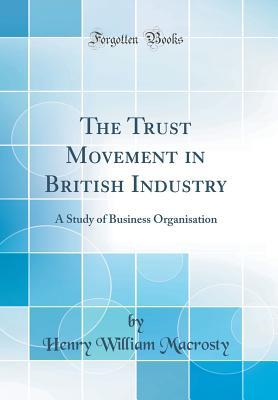 Read The Trust Movement in British Industry: A Study of Business Organisation (Classic Reprint) - Henry William Macrosty | PDF