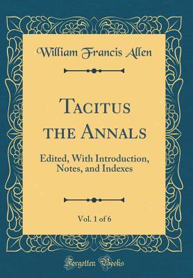 Full Download Tacitus the Annals, Vol. 1 of 6: Edited, with Introduction, Notes, and Indexes (Classic Reprint) - William Francis Allen | ePub