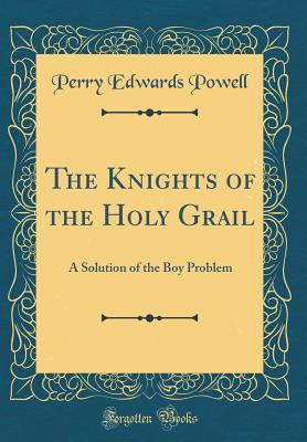 Download The Knights of the Holy Grail: A Solution of the Boy Problem (Classic Reprint) - Perry Edwards Powell file in PDF