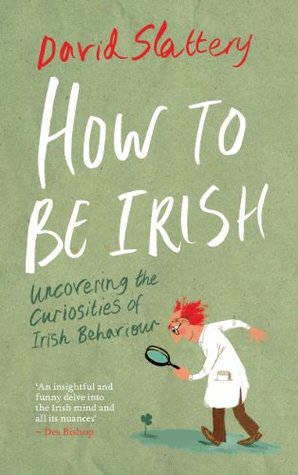 Read Online How To Be Irish: Uncovering the Curiosities of Irish Behaviour - David Slattery | PDF