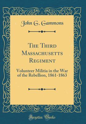 Read Online The Third Massachusetts Regiment: Volunteer Militia in the War of the Rebellion, 1861-1863 (Classic Reprint) - John G. Gammons file in ePub