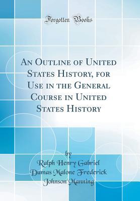 Full Download An Outline of United States History, for Use in the General Course in United States History (Classic Reprint) - Ralph Henry Gabriel Dumas Malon Manning | PDF