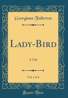 Read Online Lady-Bird, Vol. 1 of 2: A Tale (Classic Reprint) - Georgiana Fullerton | ePub