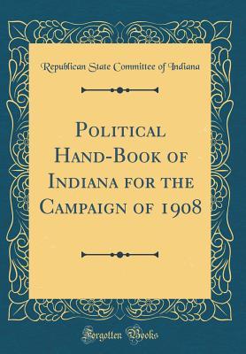 Read Political Hand-Book of Indiana for the Campaign of 1908 (Classic Reprint) - Republican State Committee of Indiana file in ePub