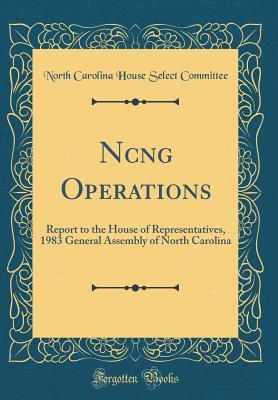 Full Download Ncng Operations: Report to the House of Representatives, 1983 General Assembly of North Carolina (Classic Reprint) - North Carolina House Select Committee | PDF