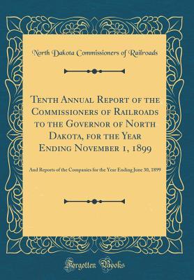 Read Online Tenth Annual Report of the Commissioners of Railroads to the Governor of North Dakota, for the Year Ending November 1, 1899: And Reports of the Companies for the Year Ending June 30, 1899 (Classic Reprint) - North Dakota Commissioners of Railroads | ePub