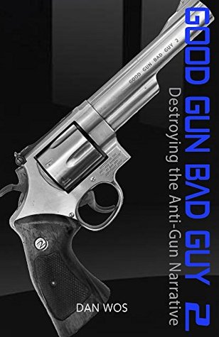 Download Good Gun Bad Guy 2: Destroying the Anti-Gun Narrative - Dan Wos | PDF