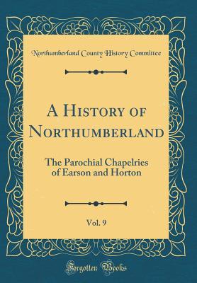 Download A History of Northumberland, Vol. 9: The Parochial Chapelries of Earson and Horton (Classic Reprint) - Northumberland County History Committee file in ePub