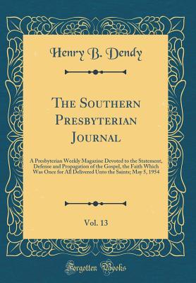 Read The Southern Presbyterian Journal, Vol. 13: A Presbyterian Weekly Magazine Devoted to the Statement, Defense and Propagation of the Gospel, the Faith Which Was Once for All Delivered Unto the Saints; May 5, 1954 (Classic Reprint) - Henry B Dendy file in ePub