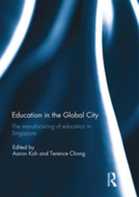 Full Download Education in the Global City: The Manufacturing of Education in Singapore - Aaron Koh | PDF